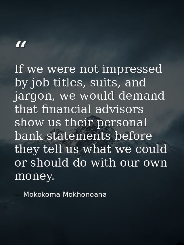If we were not impressed by job titles, suits, and jargon, we would demand that financial advisors show us their persona — Mokokoma Mokhonoana