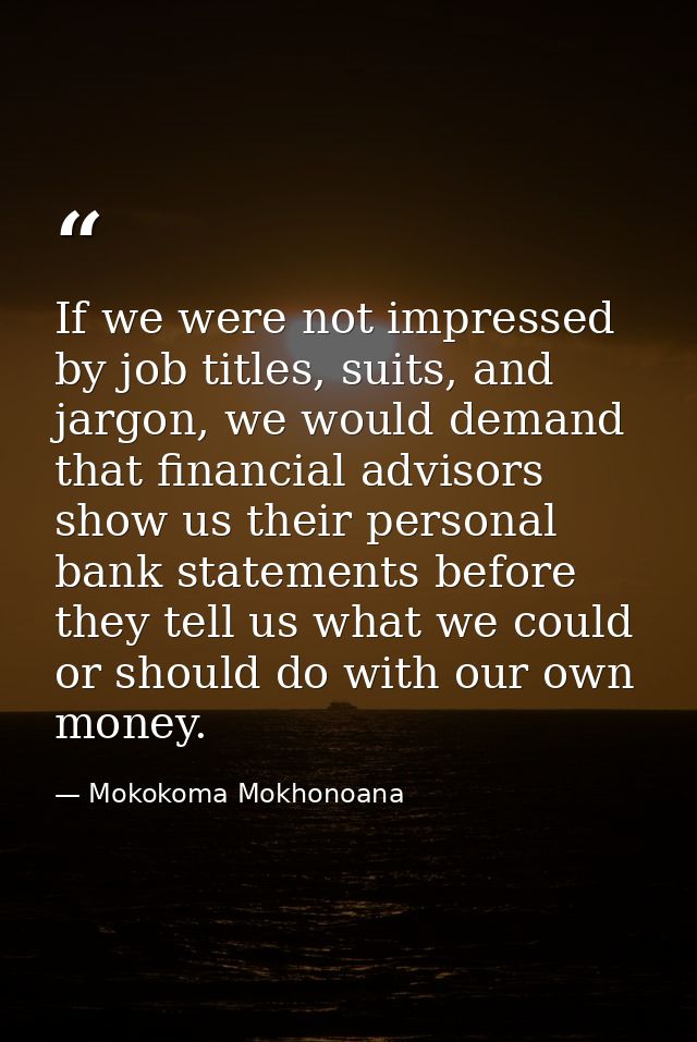 If we were not impressed by job titles, suits, and jargon, we would demand that financial advisors show us their persona — Mokokoma Mokhonoana