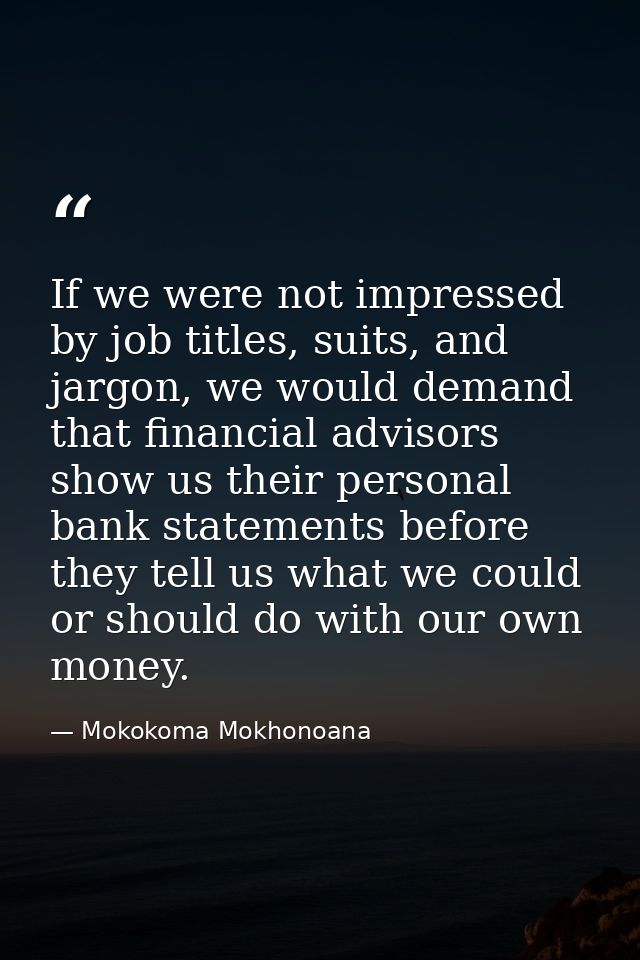 If we were not impressed by job titles, suits, and jargon, we would demand that financial advisors show us their persona — Mokokoma Mokhonoana