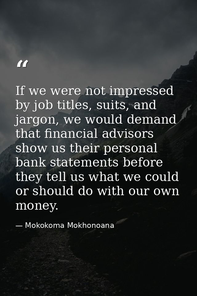 If we were not impressed by job titles, suits, and jargon, we would demand that financial advisors show us their persona — Mokokoma Mokhonoana