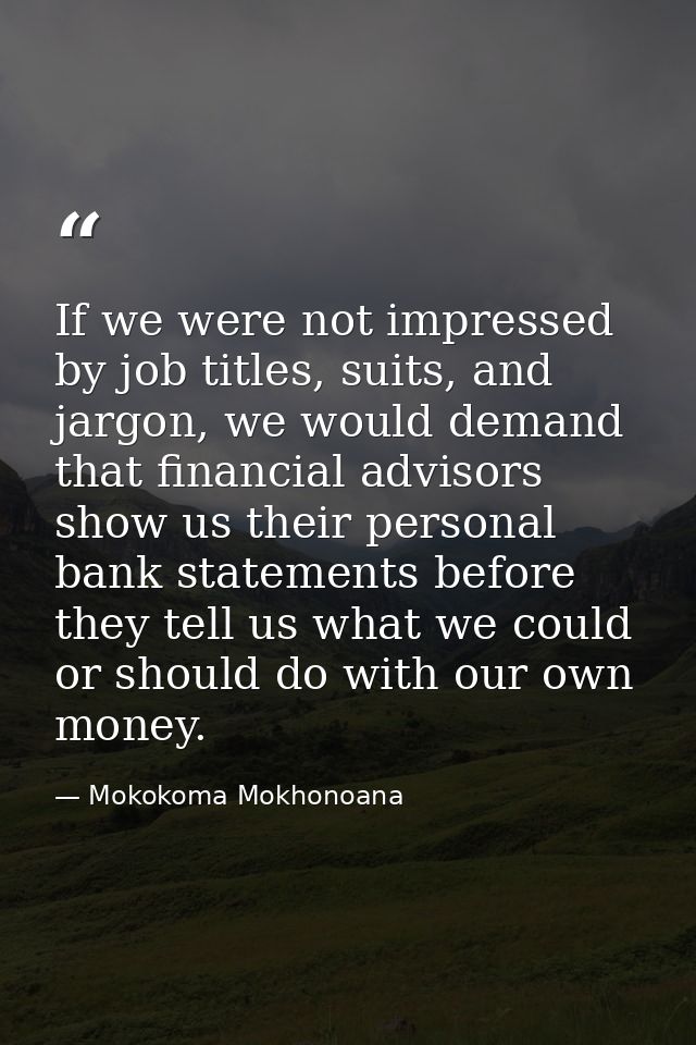 If we were not impressed by job titles, suits, and jargon, we would demand that financial advisors show us their persona — Mokokoma Mokhonoana