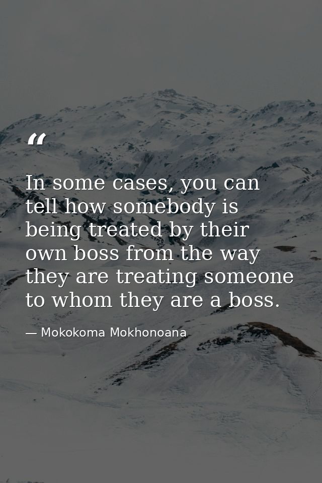 In some cases, you can tell how somebody is being treated by their own boss from the way they are treating someone to wh — Mokokoma Mokhonoana