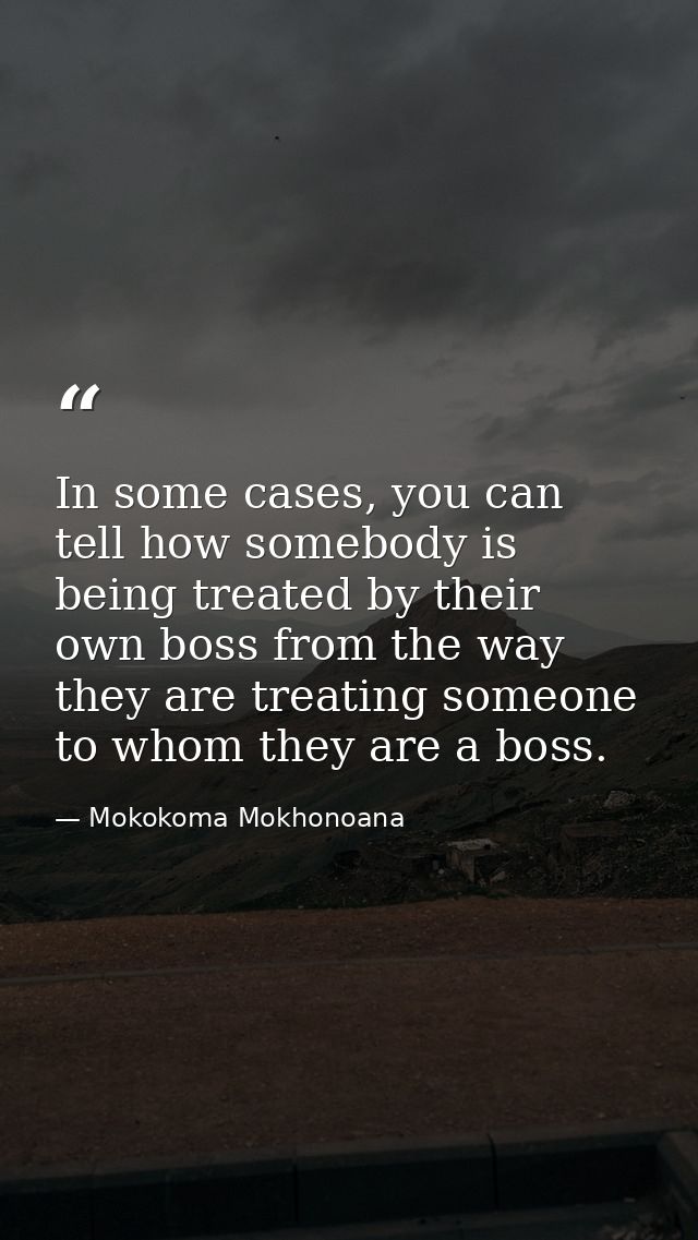 In some cases, you can tell how somebody is being treated by their own boss from the way they are treating someone to wh — Mokokoma Mokhonoana