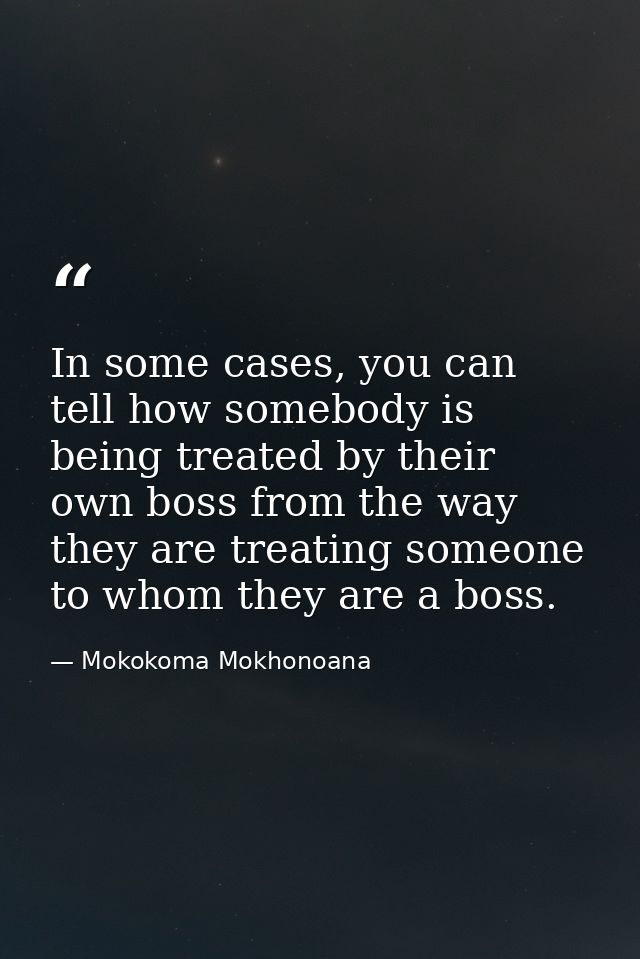 In some cases, you can tell how somebody is being treated by their own boss from the way they are treating someone to wh — Mokokoma Mokhonoana