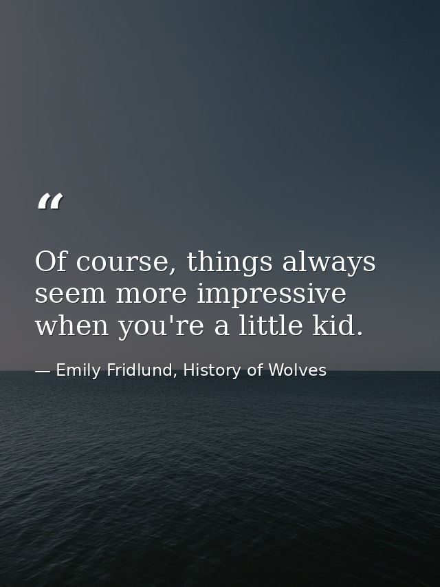 Of course, things always seem more impressive when you're a little kid. — Emily Fridlund, History of Wolves