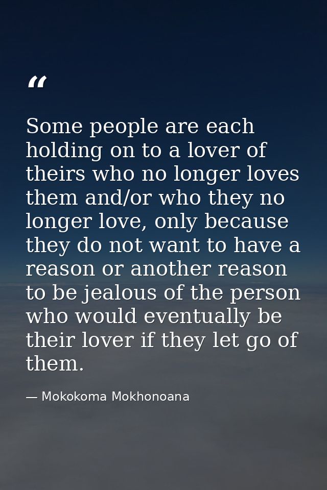 Some people are each holding on to a lover of theirs who no longer loves them and/or who they no longer love, only becau — Mokokoma Mokhonoana