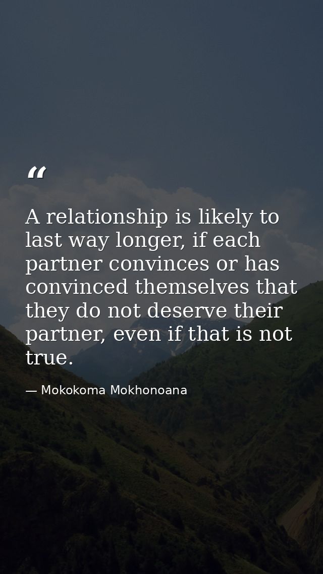 A relationship is likely to last way longer, if each partner convinces or has convinced themselves that they do not dese — Mokokoma Mokhonoana