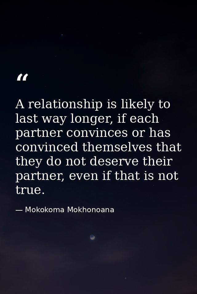A relationship is likely to last way longer, if each partner convinces or has convinced themselves that they do not dese — Mokokoma Mokhonoana