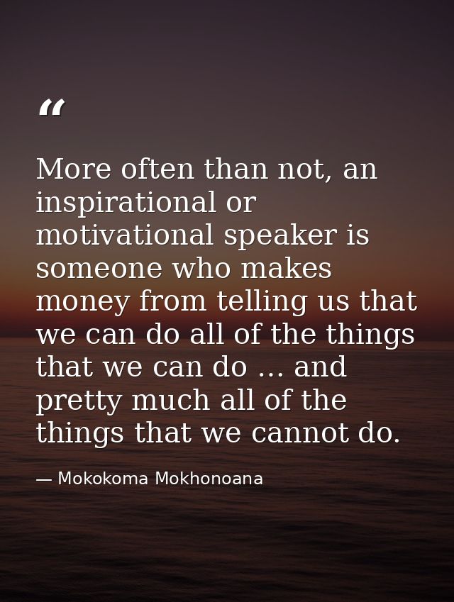 More often than not, an inspirational or motivational speaker is someone who makes money from telling us that we can do  — Mokokoma Mokhonoana
