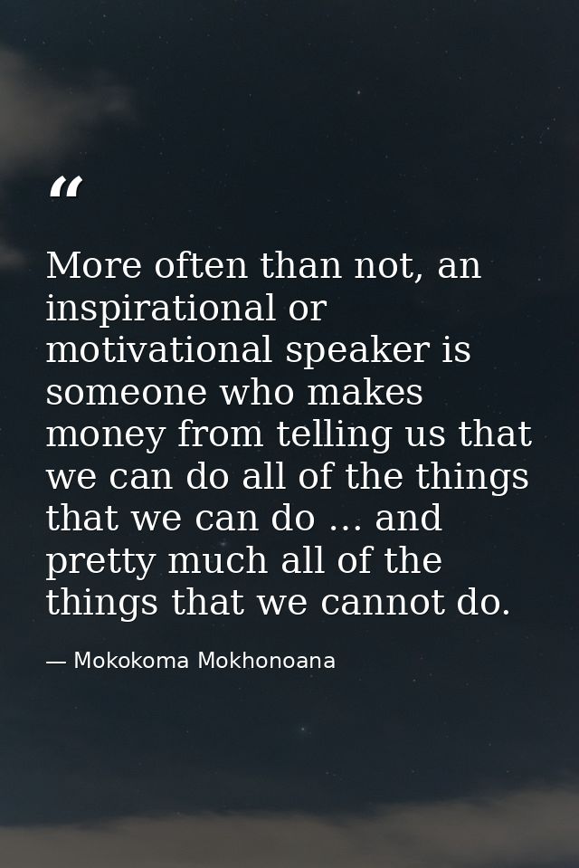 More often than not, an inspirational or motivational speaker is someone who makes money from telling us that we can do  — Mokokoma Mokhonoana
