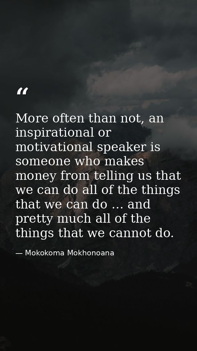 More often than not, an inspirational or motivational speaker is someone who makes money from telling us that we can do  — Mokokoma Mokhonoana