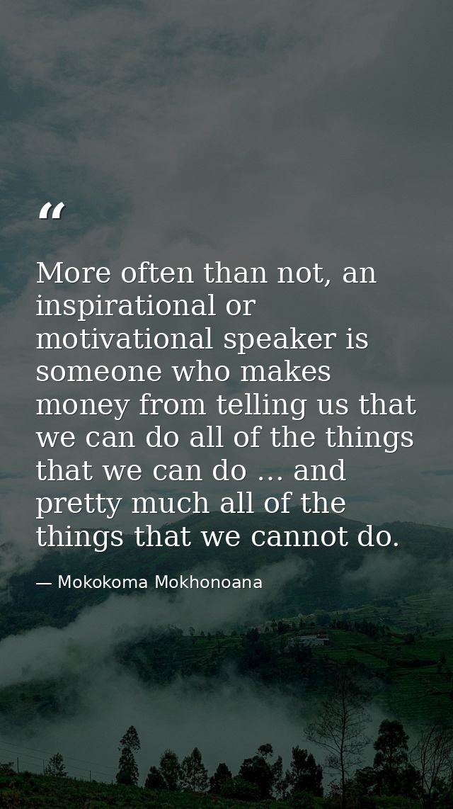 More often than not, an inspirational or motivational speaker is someone who makes money from telling us that we can do  — Mokokoma Mokhonoana