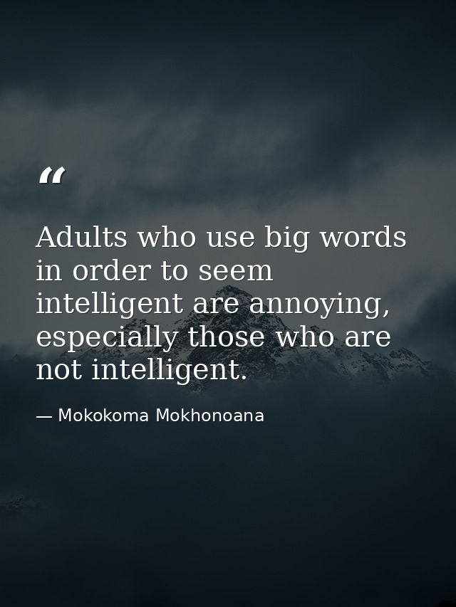 Adults who use big words in order to seem intelligent are annoying, especially those who are not intelligent. — Mokokoma Mokhonoana