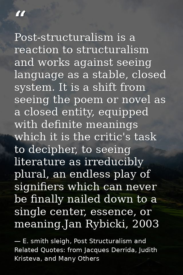 Post-structuralism is a reaction to structuralism and works against seeing language as a stable, closed system. It is a  — E. smith sleigh, Post Structuralism and Related Quotes: from Jacques Derrida, Judith Kristeva, and Many Others