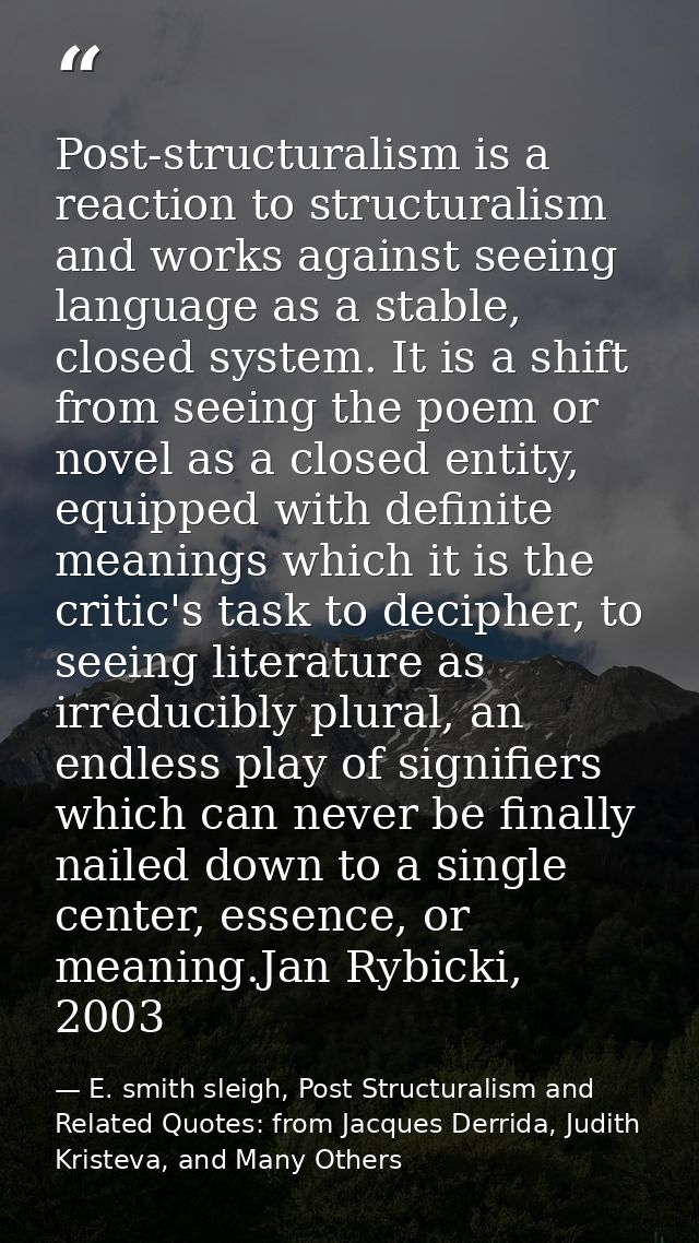 Post-structuralism is a reaction to structuralism and works against seeing language as a stable, closed system. It is a  — E. smith sleigh, Post Structuralism and Related Quotes: from Jacques Derrida, Judith Kristeva, and Many Others