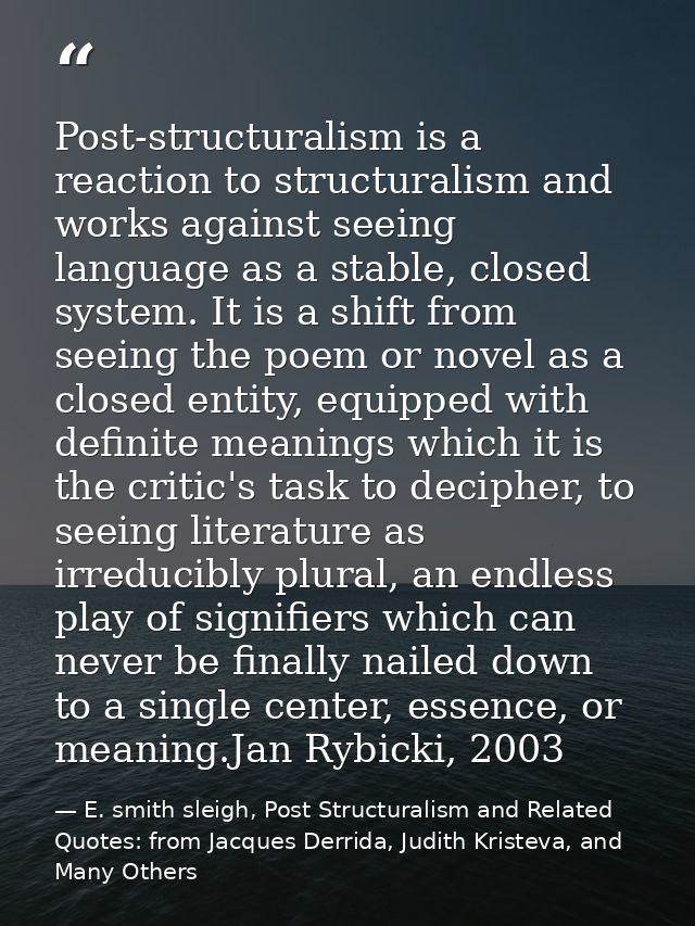 Post-structuralism is a reaction to structuralism and works against seeing language as a stable, closed system. It is a  — E. smith sleigh, Post Structuralism and Related Quotes: from Jacques Derrida, Judith Kristeva, and Many Others