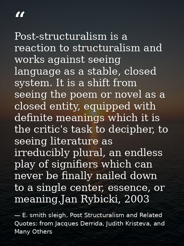 Post-structuralism is a reaction to structuralism and works against seeing language as a stable, closed system. It is a  — E. smith sleigh, Post Structuralism and Related Quotes: from Jacques Derrida, Judith Kristeva, and Many Others