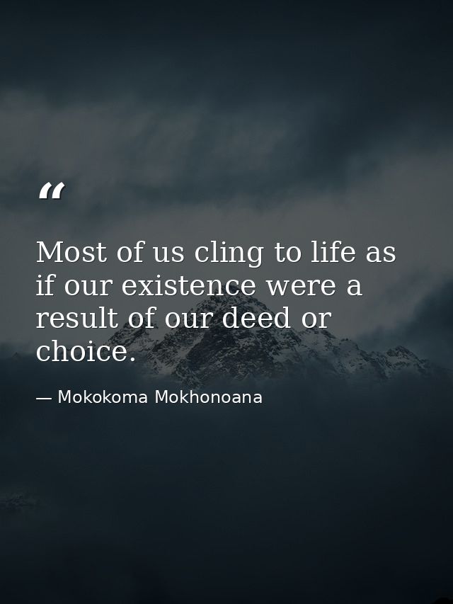 Most of us cling to life as if our existence were a result of our deed or choice. — Mokokoma Mokhonoana