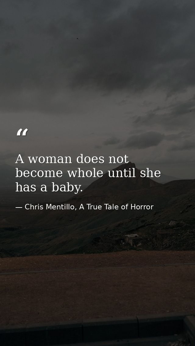 A woman does not become whole until she has a baby. — Chris Mentillo, A True Tale of Horror