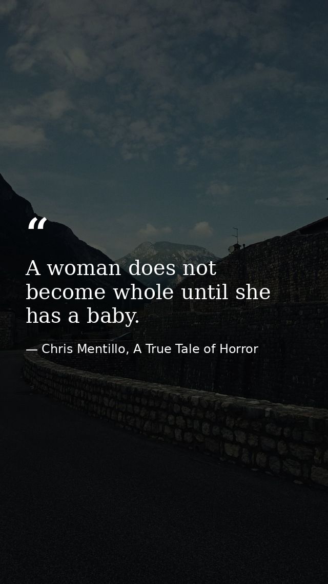 A woman does not become whole until she has a baby. — Chris Mentillo, A True Tale of Horror