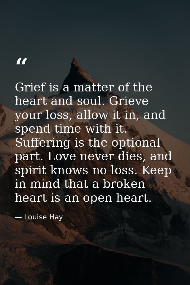 Grief is a matter of the heart and soul. Grieve your loss, allow it in, and spend time with it. Suffering is the optiona — Louise Hay