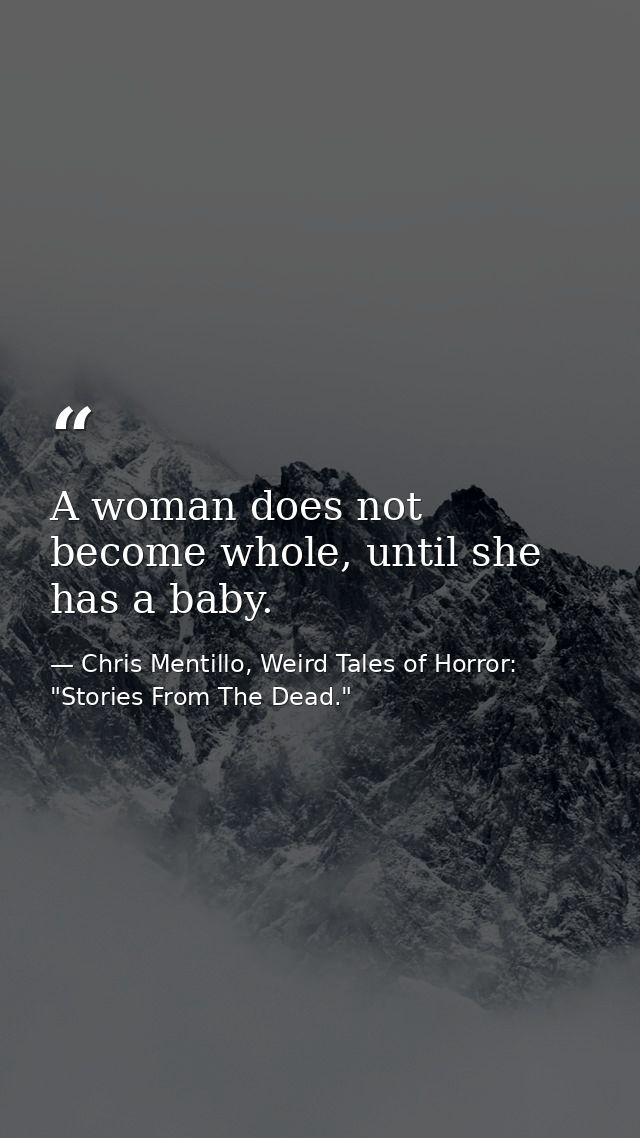 A woman does not become whole, until she has a baby. — Chris Mentillo, Weird Tales of Horror: "Stories From The Dead."
