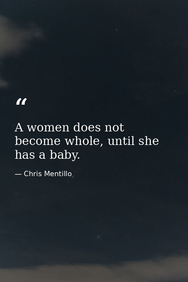 A women does not become whole, until she has a baby. — Chris Mentillo
