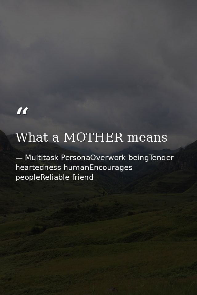 What a MOTHER means — Multitask PersonaOverwork beingTender heartedness humanEncourages peopleReliable friend
