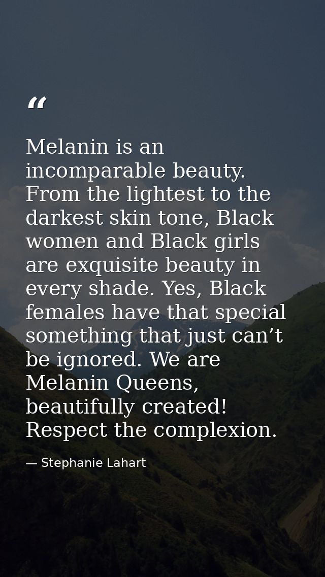 Melanin is an incomparable beauty. From the lightest to the darkest skin tone, Black women and Black girls are exquisite — Stephanie Lahart