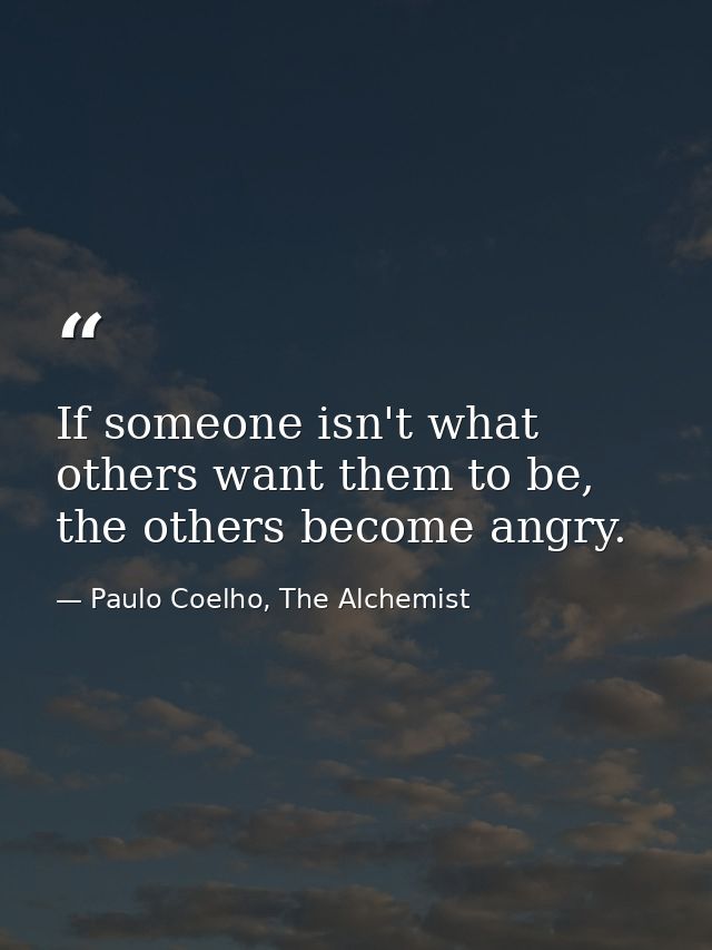 If someone isn't what others want them to be, the others become angry. — Paulo Coelho, The Alchemist