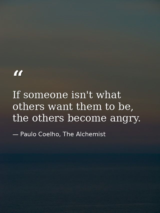If someone isn't what others want them to be, the others become angry. — Paulo Coelho, The Alchemist
