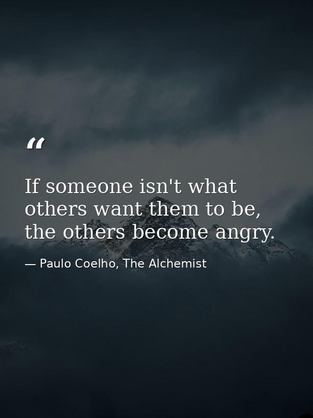 If someone isn't what others want them to be, the others become angry. — Paulo Coelho, The Alchemist