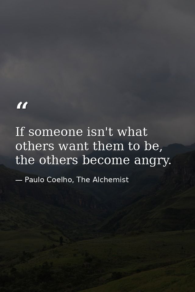 If someone isn't what others want them to be, the others become angry. — Paulo Coelho, The Alchemist