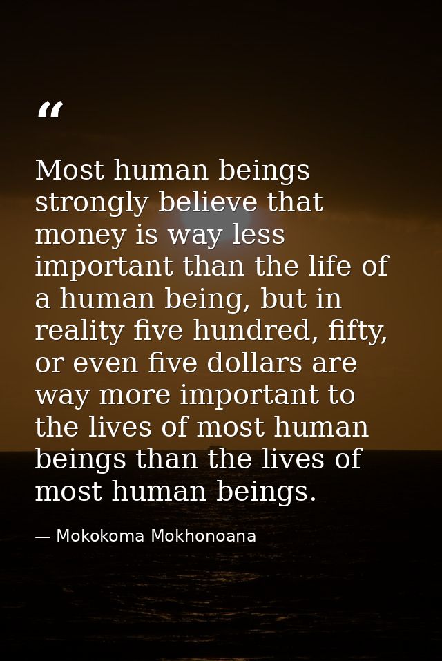 Most human beings strongly believe that money is way less important than the life of a human being, but in reality five  — Mokokoma Mokhonoana