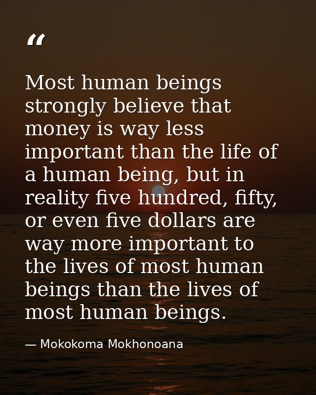 Most human beings strongly believe that money is way less important than the life of a human being, but in reality five  — Mokokoma Mokhonoana