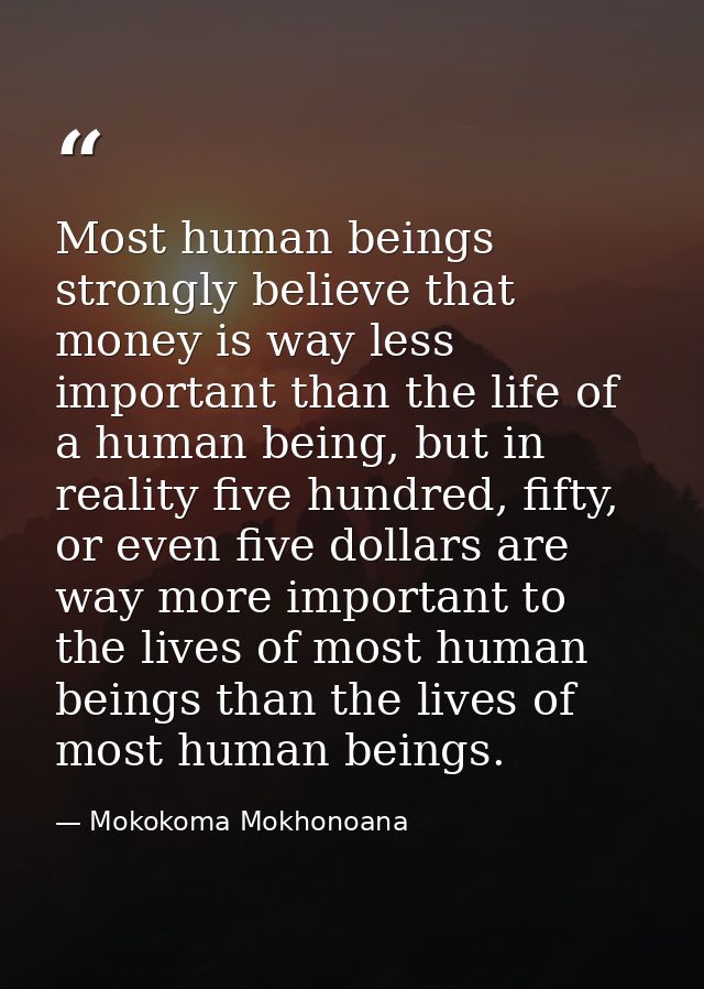 Most human beings strongly believe that money is way less important than the life of a human being, but in reality five  — Mokokoma Mokhonoana