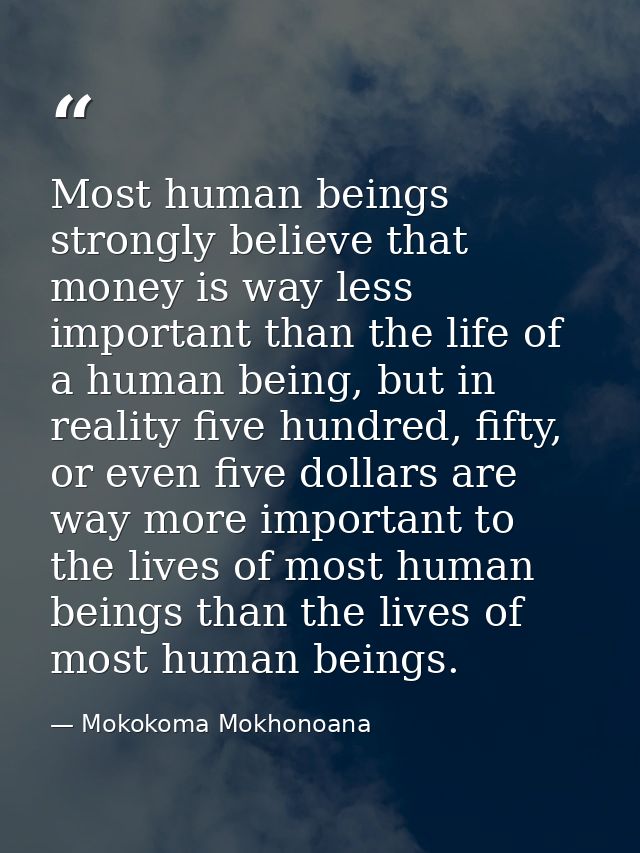 Most human beings strongly believe that money is way less important than the life of a human being, but in reality five  — Mokokoma Mokhonoana