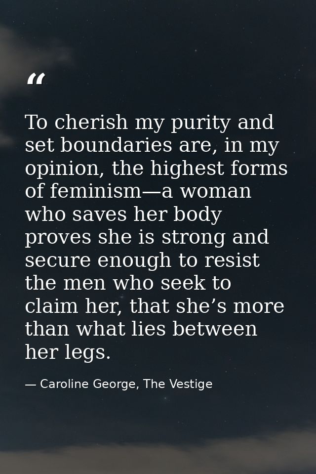 To cherish my purity and set boundaries are, in my opinion, the highest forms of feminism—a woman who saves her body pro — Caroline George, The Vestige