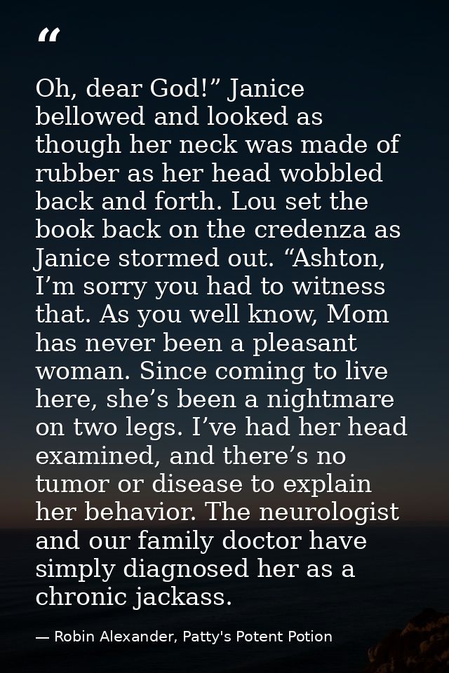 Oh, dear God!” Janice bellowed and looked as though her neck was made of rubber as her head wobbled back and forth. Lou  — Robin Alexander, Patty's Potent Potion