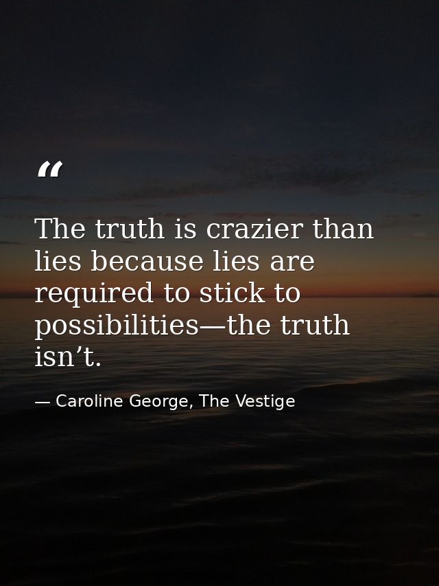 The truth is crazier than lies because lies are required to stick to possibilities—the truth isn’t. — Caroline George, The Vestige