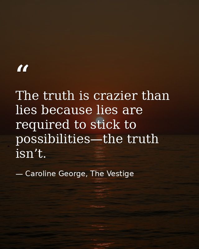 The truth is crazier than lies because lies are required to stick to possibilities—the truth isn’t. — Caroline George, The Vestige