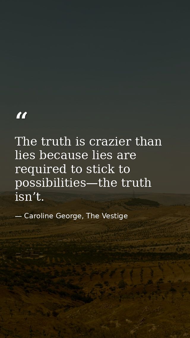 The truth is crazier than lies because lies are required to stick to possibilities—the truth isn’t. — Caroline George, The Vestige