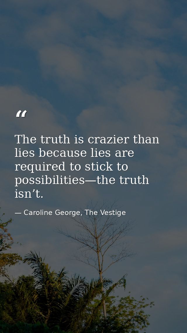 The truth is crazier than lies because lies are required to stick to possibilities—the truth isn’t. — Caroline George, The Vestige