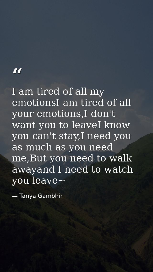 I am tired of all my emotionsI am tired of all your emotions,I don't want you to leaveI know you can't stay,I need you a — Tanya Gambhir