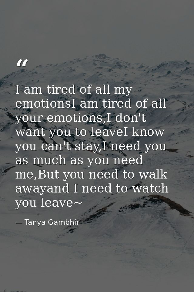 I am tired of all my emotionsI am tired of all your emotions,I don't want you to leaveI know you can't stay,I need you a — Tanya Gambhir