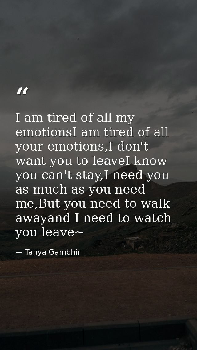 I am tired of all my emotionsI am tired of all your emotions,I don't want you to leaveI know you can't stay,I need you a — Tanya Gambhir