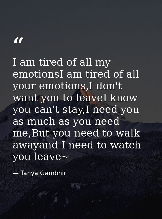 I am tired of all my emotionsI am tired of all your emotions,I don't want you to leaveI know you can't stay,I need you a — Tanya Gambhir
