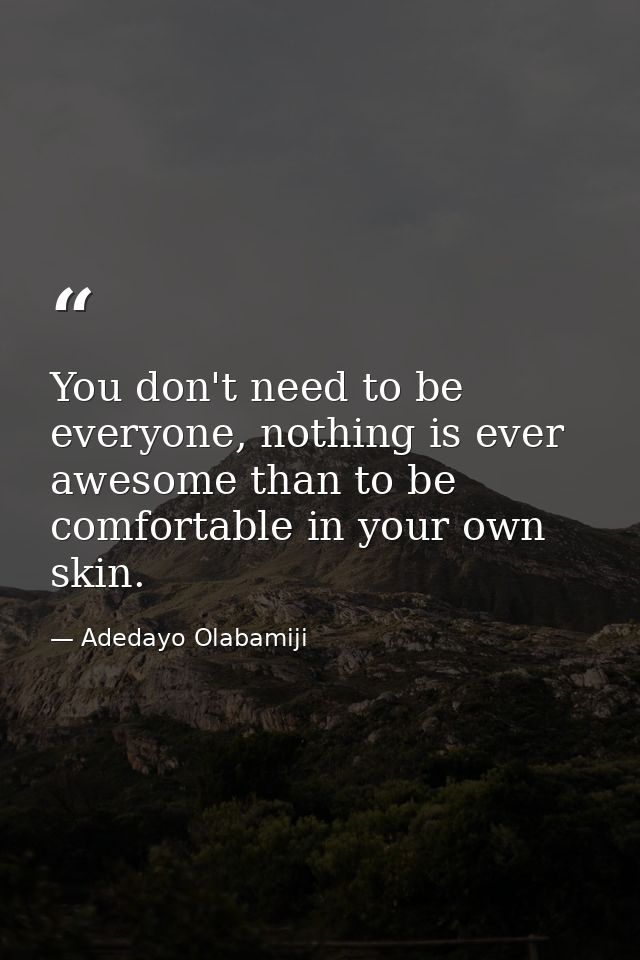 You don't need to be everyone, nothing is ever awesome than to be comfortable in your own skin. — Adedayo Olabamiji
