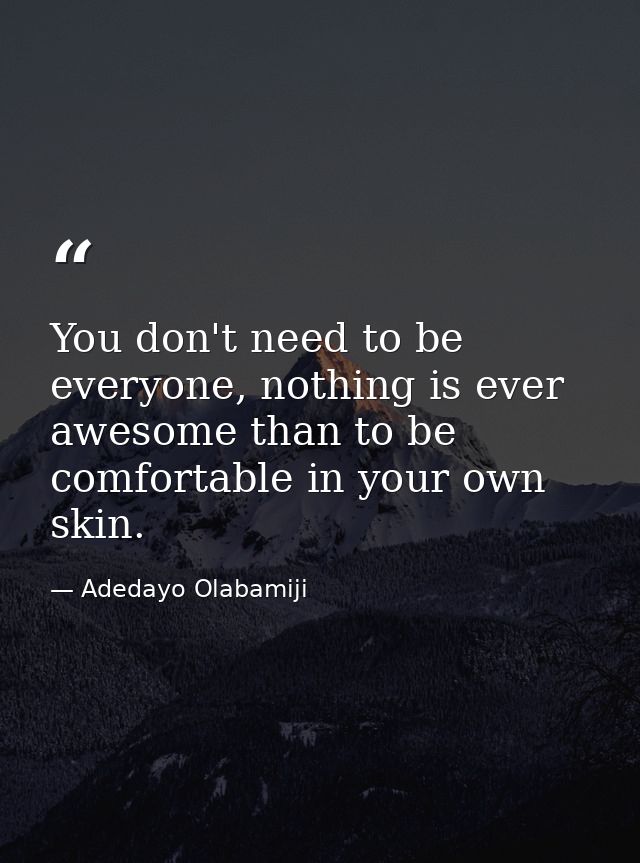 You don't need to be everyone, nothing is ever awesome than to be comfortable in your own skin. — Adedayo Olabamiji