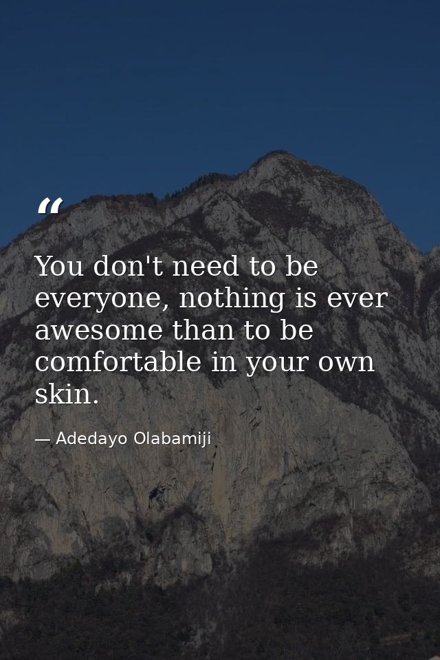 You don't need to be everyone, nothing is ever awesome than to be comfortable in your own skin. — Adedayo Olabamiji